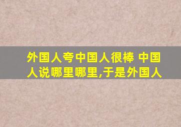 外国人夸中国人很棒 中国人说哪里哪里,于是外国人